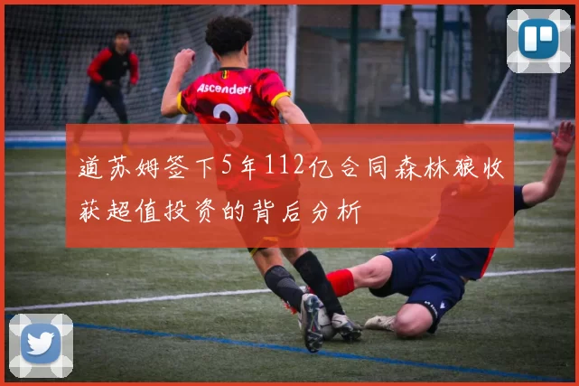 道苏姆签下5年112亿合同森林狼收获超值投资的背后分析