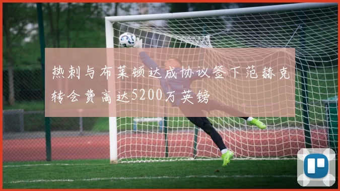 热刺与布莱顿达成协议签下范赫克转会费高达5200万英镑