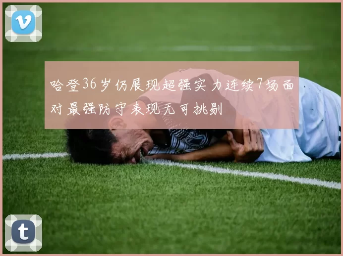 哈登36岁仍展现超强实力连续7场面对最强防守表现无可挑剔