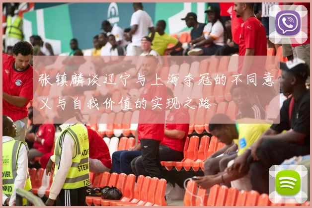 张镇麟谈辽宁与上海夺冠的不同意义与自我价值的实现之路