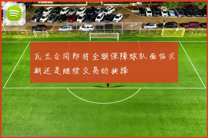 瓦兰合同即将全额保障球队面临买断还是继续交易的抉择
